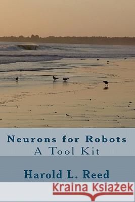 Neurons for Robots: A Tool Kit Harold L. Reed 9781449599546 Createspace