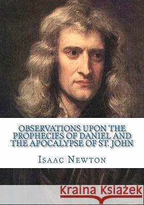Observations Upon the Prophecies of Daniel and the Apocalypse of St. John Isaac Newton 9781449599690