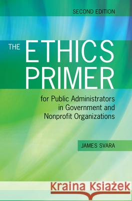 The Ethics Primer for Public Administrators in Government and Nonprofit Organizations, Second Edition Svara, James H. 9781449619015