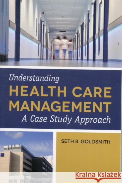 Understanding Health Care Management: A Case Study Approach Goldsmith, Seth B. 9781449632106 0