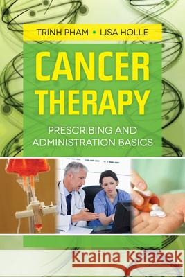 Cancer Therapy: Prescribing and Administration Basics: Prescribing and Administration Basics Pham, Trinh 9781449633974 Jones & Bartlett Publishers