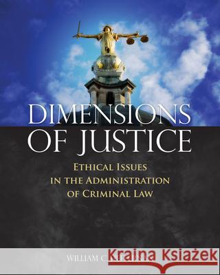 Dimensions of Justice: Ethical Issues in the Administration of Criminal Law William C. Heffernan 9781449634056 Jones & Bartlett Publishers