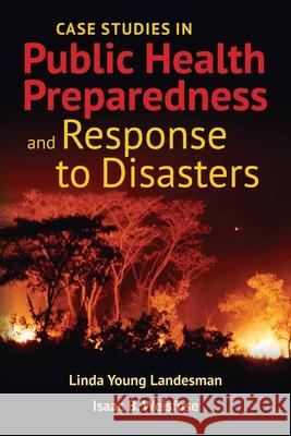 Case Studies in Public Health Preparedness and Response to Disasters Linda Y. Landesman Issac Weisfuse 9781449645199