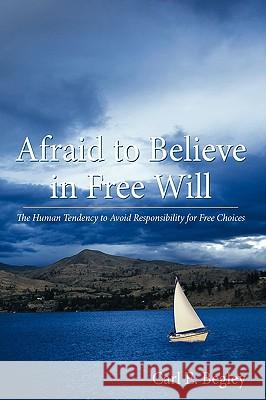 Afraid to Believe in Free Will: The Human Tendency to Avoid Responsibility for Free Choices Carl E. Begley 9781449701857