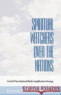 Spiritual Watchers Over the Nations: An End Time Spiritual Battle Amplification Strategy Esther Ken Achua Gwan 9781449702106 Westbow Press
