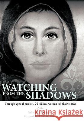 Watching from the Shadows: Through Eyes of Passion, 24 Biblical Women Tell Their Stories Gallington, Edna M. 9781449702540 WestBow Press