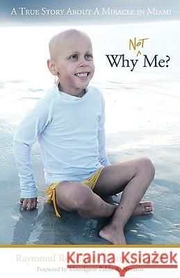 Why Not Me?: A True Story About A Miracle in Miami Raymond Rodriguez-Torres M.mgt 9781449703011