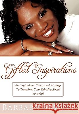 Gifted Inspirations: An Inspirational Treasury of Writings To Transform Your Thinking About Your Gift Barbara Bryant 9781449703295