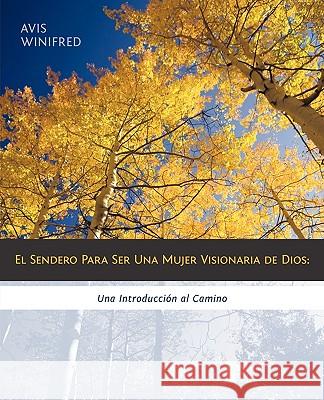 El Sendero Para Ser Una Mujer Visionaria de Dios: Una Introduccion Al Camino Winifred, Avis 9781449703448 WestBow Press