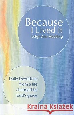 Because I Lived It: Daily Devotions from a Life Changed by God's Grace Madding, Leigh Ann 9781449704292 WestBow Press