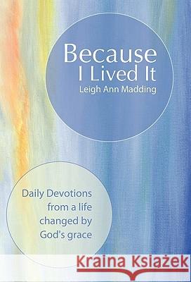 Because I Lived It: Daily Devotions from a Life Changed by God's Grace Madding, Leigh Ann 9781449704308 WestBow Press