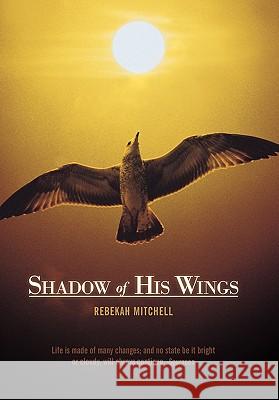 Shadow of His Wings Rebekah Mitchell 9781449704612 WestBow Press