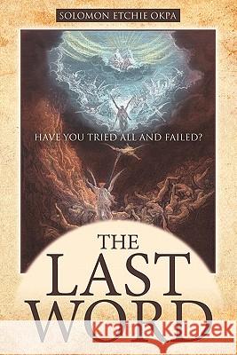 The Last Word: Have You Tried All and Failed? Okpa, Solomon Etchie 9781449705145 WestBow Press