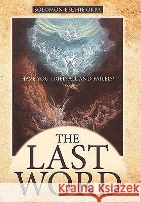 The Last Word: Have You Tried All and Failed? Okpa, Solomon Etchie 9781449705169 WestBow Press