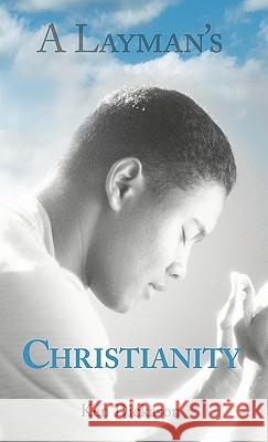 A Layman's Christianity Ken Dickason 9781449705473 WestBow Press