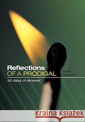 Reflections of a Prodigal: 40 Days of Renewal Garrison, Scott 9781449705510