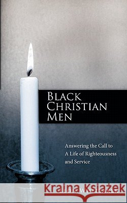 Black Christian Men: Answering the Call to a Life of Righteousness and Service Whittaker, Leon 9781449705596