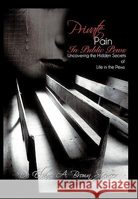 Private Pain in Public Pews: Uncovering the Hidden Secrets of Life in the Pews Brown Spencer, Elaine A. 9781449706166