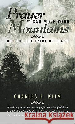 Prayer Can Move Your Mountains: Not for the Faint of Heart Keim, Charles F. 9781449706975 WestBow Press