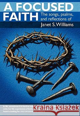 A Focused Faith: The Songs, Psalms, and Reflections of Williams, Janet S. 9781449708702 WestBow Press