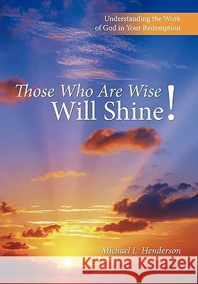 Those Who Are Wise Will Shine!: Understanding the Work of God in Your Redemption Henderson, Michael L. 9781449709587