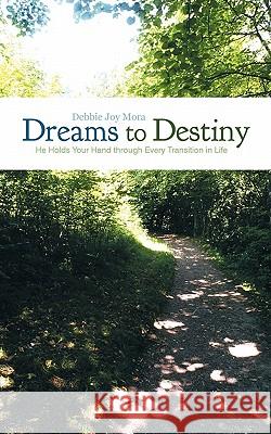 Dreams to Destiny: He Holds Your Hand Through Every Transition in Life Mora, Debbie Joy 9781449710262 WestBow Press