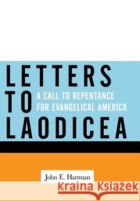 Letters to Laodicea: A Call to Repentance for Evangelical America Hartman, John E. 9781449710811