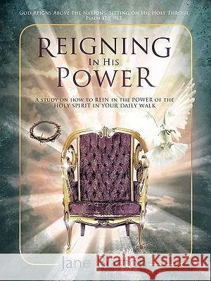 Reigning in His Power: A Study on How to Rein in the Power of the Holy Spirit in Your Daily Walk Boston, Jane 9781449711245 WestBow Press