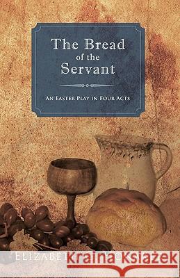 The Bread of the Servant: An Easter Play in Four Acts Elizabeth G. Honaker 9781449711634 Westbow Press