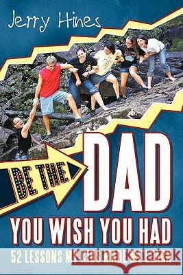 Be the Dad You Wish You Had!: 52 Lessons My Kids Made Me Learn Hines, Jerry 9781449712303
