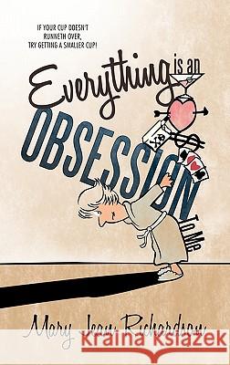 Everything Is an Obsession to Me: If Your Cup Doesn't Runneth Over, Try Getting a Smaller Cup! Richardson, Mary Jean 9781449712334