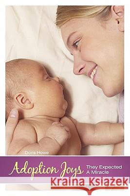 Adoption Joys: They Expected a Miracle Howe, Doris 9781449712921 WestBow Press