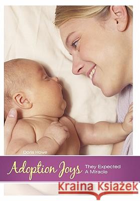 Adoption Joys: They Expected a Miracle Howe, Doris 9781449712938 WestBow Press