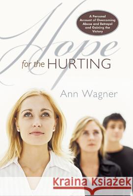 Hope for the Hurting: A Personal Account of Overcoming Abuse and Betrayal and Gaining the Victory Wagner, Ann 9781449712990 WestBow Press