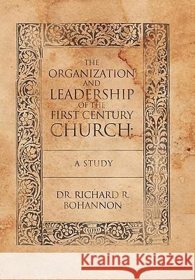 The Organization and Leadership of the First Century Church: A Study Bohannon, Richard R. 9781449713430