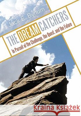 The Dream Catchers: In Pursuit of the Challenge, the Quest, and the Future Bynum, Jack E. 9781449713522 WestBow Press