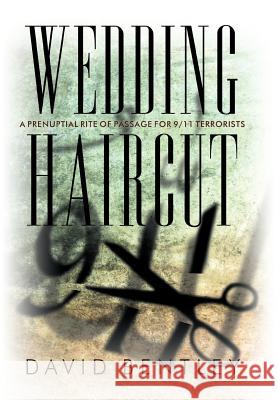 Wedding Haircut: A Prenuptial Rite of Passage for 9/11 Terrorists Bentley, David 9781449713768