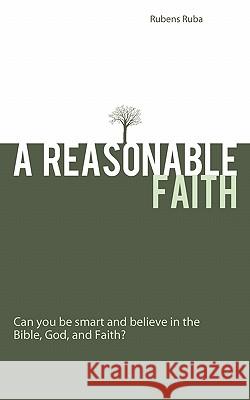 A Reasonable Faith: Can You Be Smart and Believe in the Bible, God, and Faith? Ruba, Rubens 9781449714062 WestBow Press