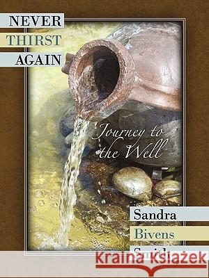 Never Thirst Again: Journey to the Well Smith, Sandra Bivens 9781449714314