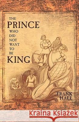The Prince Who Did Not Want to Be King Hall, Frank 9781449714383 WestBow Press