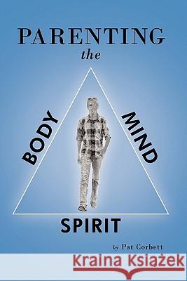 Parenting the Body, Mind, and Spirit Pat Corbett 9781449715762 Westbow Press
