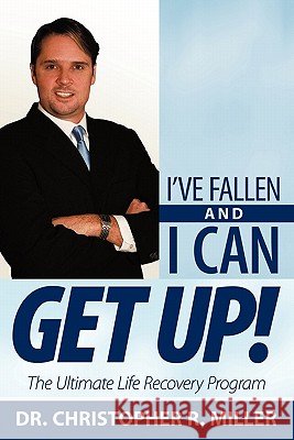 I've Fallen and I Can Get Up!: The Ultimate Life Recovery Program Dr. Christopher R. Miller 9781449715809