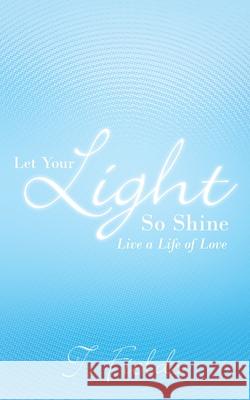 Let Your Light so Shine: Live a Life of Love Fields, T. 9781449716318