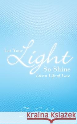 Let Your Light so Shine: Live a Life of Love Fields, T. 9781449716318 WestBow Press