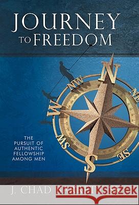 Journey to Freedom: The Pursuit of Authentic Fellowship Among Men J. Chad Barrett Sr. 9781449716332