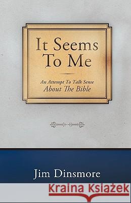 It Seems to Me: An Attempt to Talk Sense about the Bible Dinsmore, Jim 9781449717209