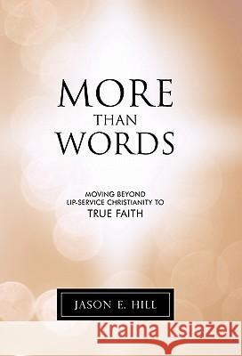 More Than Words: Moving Beyond Lip-Service Christianity to True Faith Hill, Jason E. 9781449717780