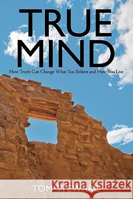 True Mind: How Truth Can Change What You Believe and How You Live Steward, Tom 9781449717896