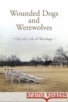 Wounded Dogs and Werewolves: Out of a Life of Wreckage Rubio, John Agust 9781449718510