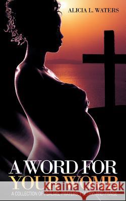 A Word for Your Womb: A Collection of Psalms, Prayers, Poetry, and Praise Waters, Alicia L. 9781449718664